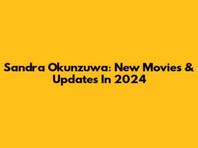Sandra Okunzuwa: New Movies & Updates In 2024