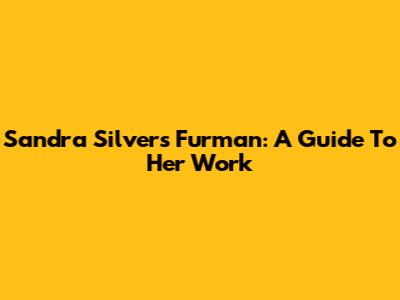 Sandra Silvers Furman: A Guide To Her Work