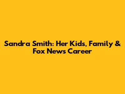 Sandra Smith: Her Kids, Family & Fox News Career