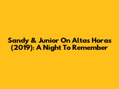 Sandy & Junior On Altas Horas (2019): A Night To Remember