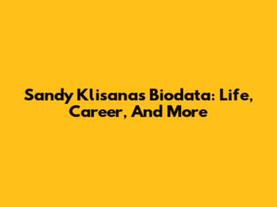 Sandy Klisana's Biodata: Life, Career, And More