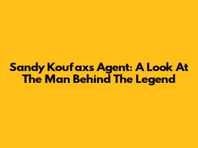 Sandy Koufax's Agent: A Look At The Man Behind The Legend