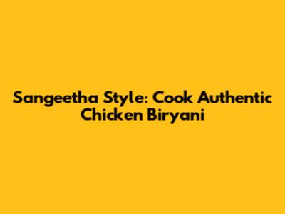 Sangeetha Style: Cook Authentic Chicken Biryani