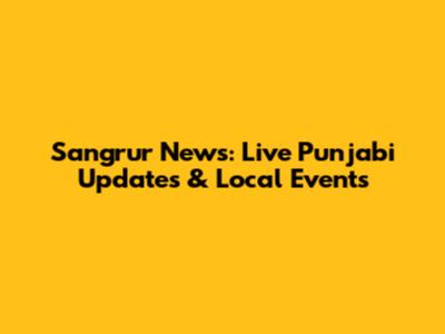 Sangrur News: Live Punjabi Updates & Local Events
