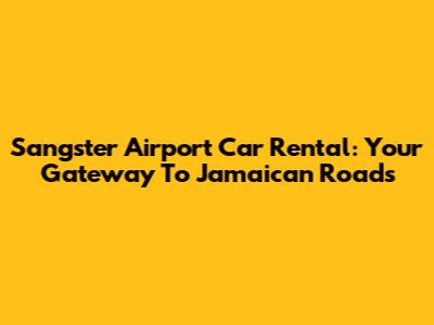 Sangster Airport Car Rental: Your Gateway To Jamaican Roads