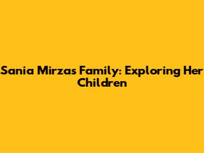 Sania Mirza's Family: Exploring Her Children