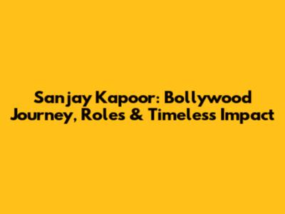 Sanjay Kapoor: Bollywood Journey, Roles & Timeless Impact