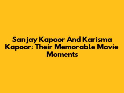 Sanjay Kapoor And Karisma Kapoor: Their Memorable Movie Moments