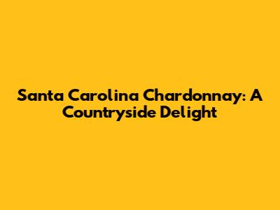 Santa Carolina Chardonnay: A Countryside Delight