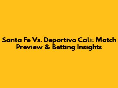 Santa Fe Vs. Deportivo Cali: Match Preview & Betting Insights