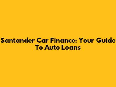 Santander Car Finance: Your Guide To Auto Loans