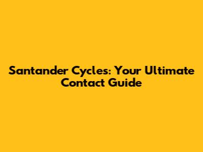 Santander Cycles: Your Ultimate Contact Guide