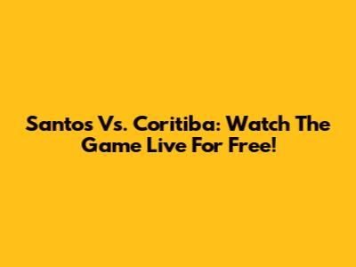 Santos Vs. Coritiba: Watch The Game Live For Free!