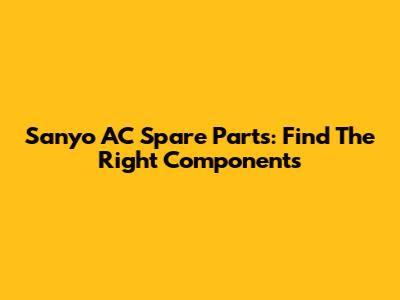 Sanyo AC Spare Parts: Find The Right Components