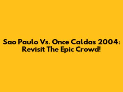 Sao Paulo Vs. Once Caldas 2004: Revisit The Epic Crowd!