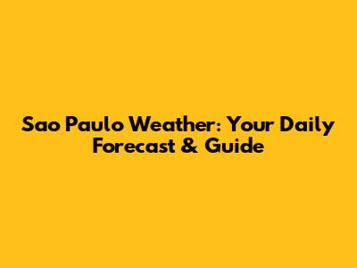 Sao Paulo Weather: Your Daily Forecast & Guide