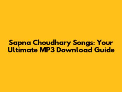 Sapna Choudhary Songs: Your Ultimate MP3 Download Guide
