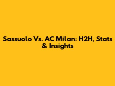 Sassuolo Vs. AC Milan: H2H, Stats & Insights