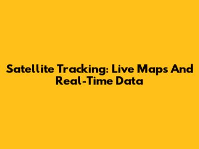 Satellite Tracking: Live Maps And Real-Time Data