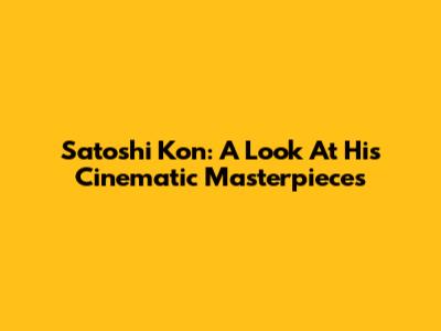Satoshi Kon: A Look At His Cinematic Masterpieces