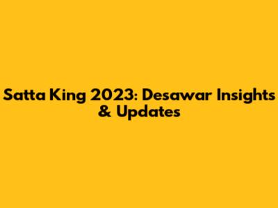 Satta King 2023: Desawar Insights & Updates