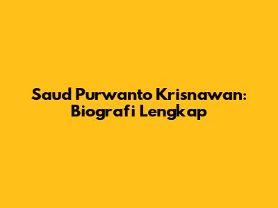 Saud Purwanto Krisnawan: Biografi Lengkap
