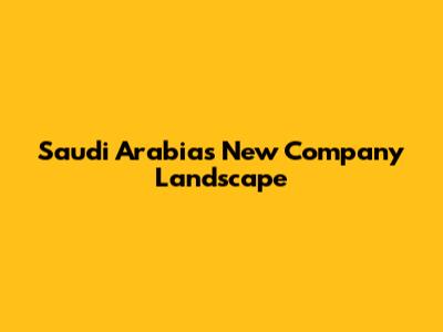 Saudi Arabia's New Company Landscape