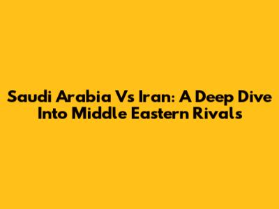 Saudi Arabia Vs Iran: A Deep Dive Into Middle Eastern Rivals