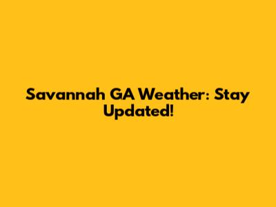 Savannah GA Weather: Stay Updated!