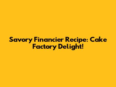 Savory Financier Recipe: Cake Factory Delight!