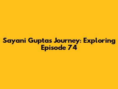 Sayani Gupta's Journey: Exploring Episode 74