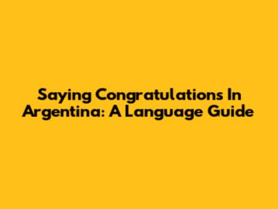 Saying Congratulations In Argentina: A Language Guide