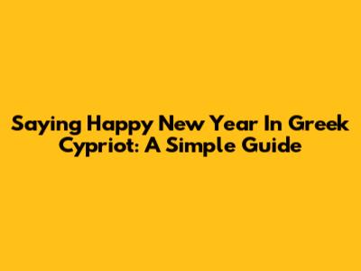 Saying Happy New Year In Greek Cypriot: A Simple Guide