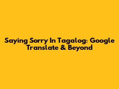 Saying Sorry In Tagalog: Google Translate & Beyond