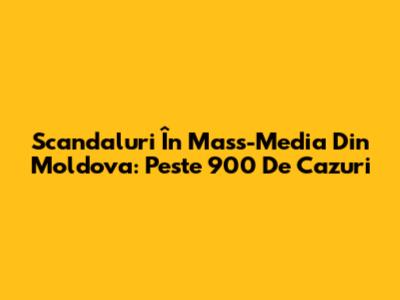 Scandaluri În Mass-Media Din Moldova: Peste 900 De Cazuri