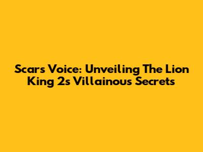 Scar's Voice: Unveiling The Lion King 2's Villainous Secrets