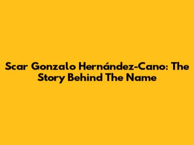 Scar Gonzalo Hernández-Cano: The Story Behind The Name