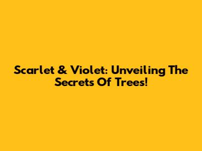 Scarlet & Violet: Unveiling The Secrets Of Trees!