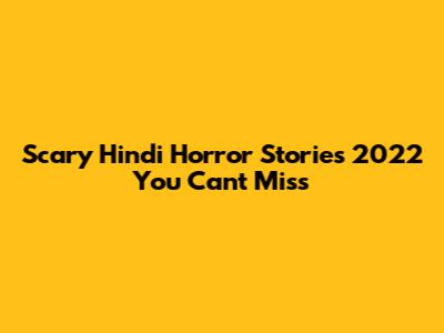 Scary Hindi Horror Stories 2022 You Can't Miss