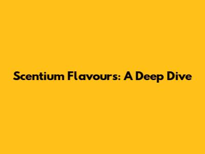 Scentium Flavours: A Deep Dive
