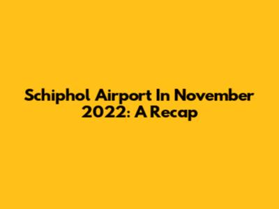 Schiphol Airport In November 2022: A Recap