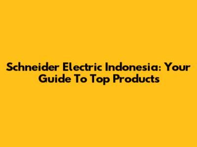 Schneider Electric Indonesia: Your Guide To Top Products