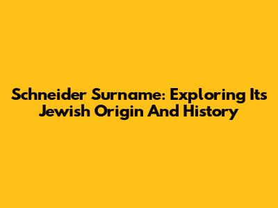 Schneider Surname: Exploring Its Jewish Origin And History