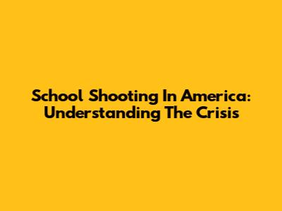 School Shooting In America: Understanding The Crisis