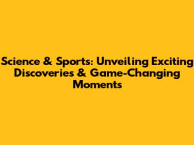 Science & Sports: Unveiling Exciting Discoveries & Game-Changing Moments
