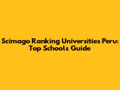 Scimago Ranking Universities Peru: Top Schools Guide