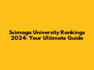 Scimago University Rankings 2024: Your Ultimate Guide