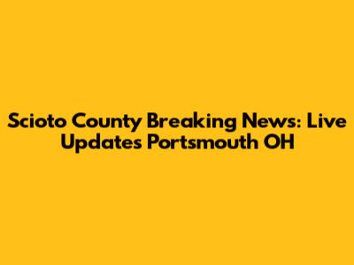 Scioto County Breaking News: Live Updates Portsmouth OH