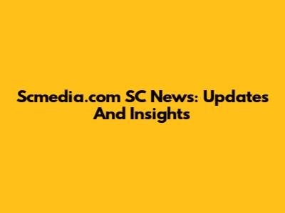 Scmedia.com SC News: Updates And Insights