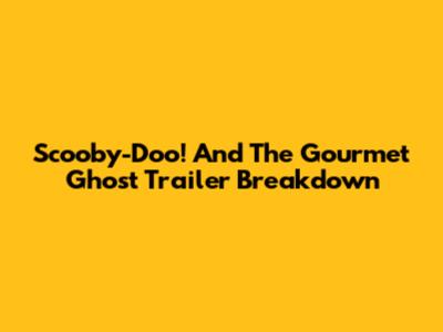 Scooby-Doo! And The Gourmet Ghost Trailer Breakdown